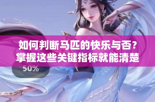 如何判断马匹的快乐与否？掌握这些关键指标就能清楚知道