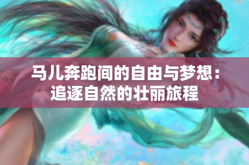 马儿奔跑间的自由与梦想：追逐自然的壮丽旅程