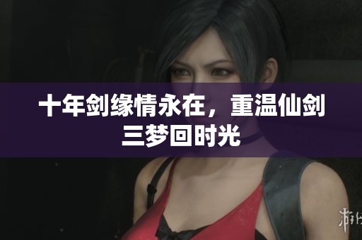 十年剑缘情永在，重温仙剑三梦回时光