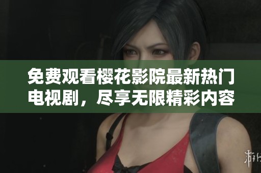 免费观看樱花影院最新热门电视剧，尽享无限精彩内容