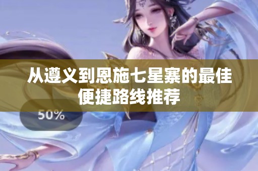 从遵义到恩施七星寨的最佳便捷路线推荐