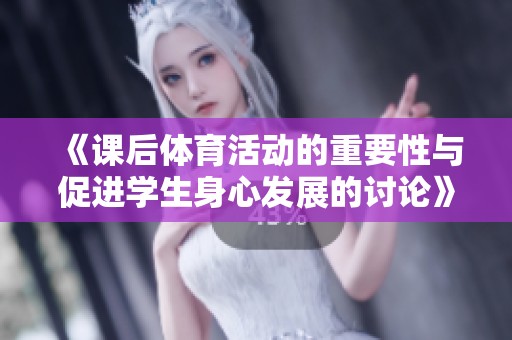 《课后体育活动的重要性与促进学生身心发展的讨论》