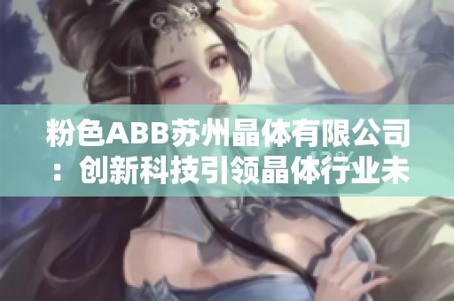 粉色ABB苏州晶体有限公司：创新科技引领晶体行业未来发展
