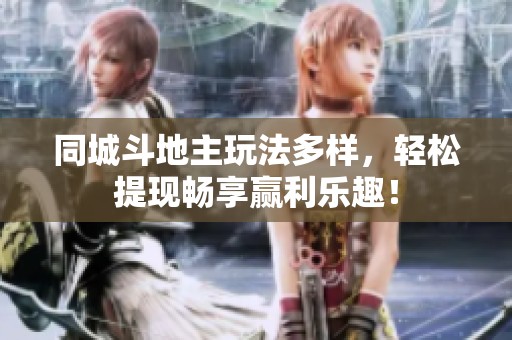 同城斗地主玩法多样，轻松提现畅享赢利乐趣！