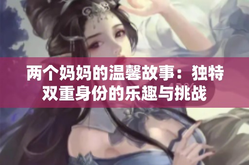 两个妈妈的温馨故事：独特双重身份的乐趣与挑战