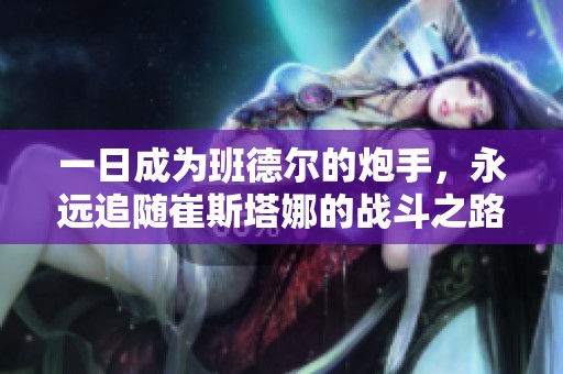 一日成为班德尔的炮手，永远追随崔斯塔娜的战斗之路