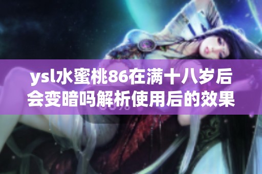 ysl水蜜桃86在满十八岁后会变暗吗解析使用后的效果与变化