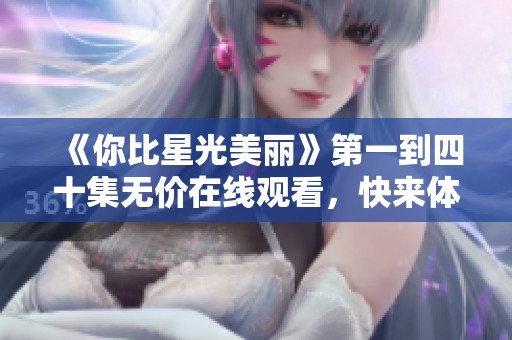 《你比星光美丽》第一到四十集无价在线观看，快来体验感人故事
