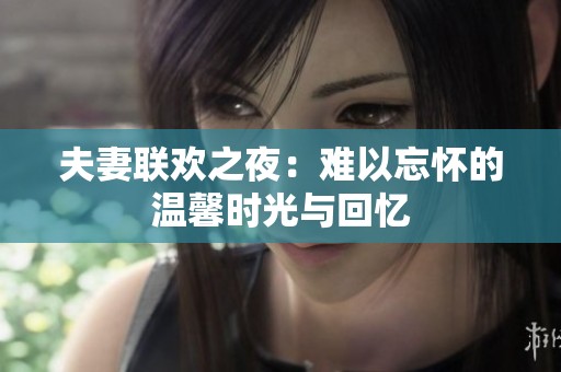 夫妻联欢之夜：难以忘怀的温馨时光与回忆
