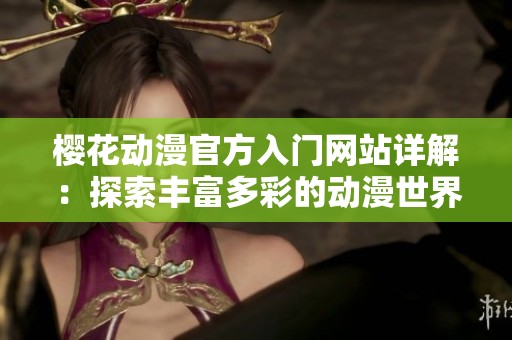 樱花动漫官方入门网站详解：探索丰富多彩的动漫世界