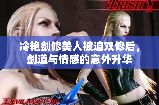 冷艳剑修美人被迫双修后，剑道与情感的意外升华