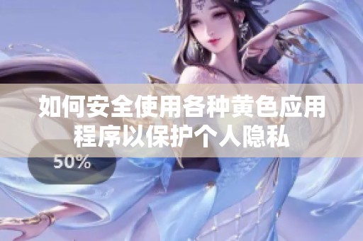如何安全使用各种黄色应用程序以保护个人隐私