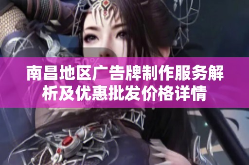 南昌地区广告牌制作服务解析及优惠批发价格详情