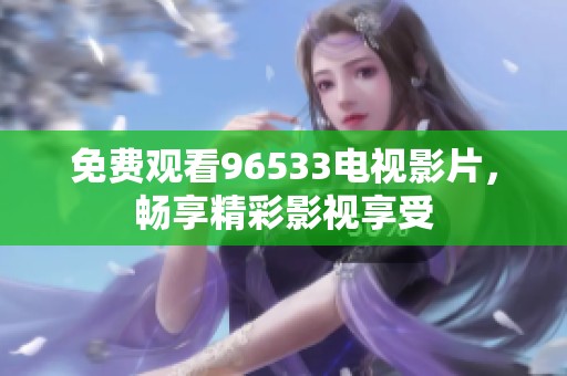 免费观看96533电视影片，畅享精彩影视享受