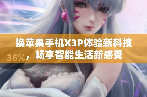 换苹果手机X3P体验新科技，畅享智能生活新感受