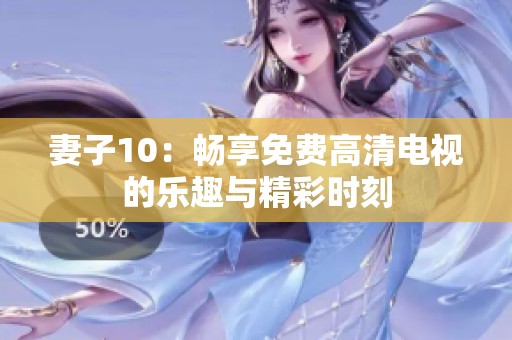 妻子10：畅享免费高清电视的乐趣与精彩时刻