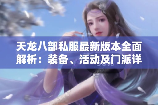 天龙八部私服最新版本全面解析：装备、活动及门派详细介绍