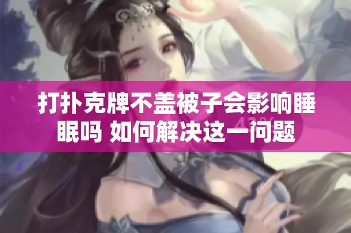 打扑克牌不盖被子会影响睡眠吗 如何解决这一问题