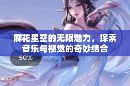 麻花星空的无限魅力，探索音乐与视觉的奇妙结合