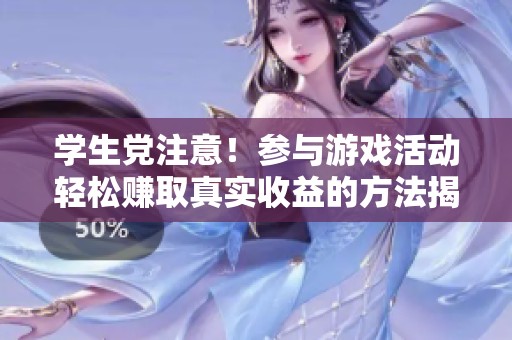 学生党注意！参与游戏活动轻松赚取真实收益的方法揭秘