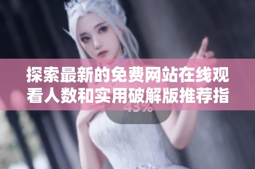 探索最新的免费网站在线观看人数和实用破解版推荐指南