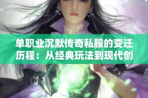 单职业沉默传奇私服的变迁历程：从经典玩法到现代创新的全面升级