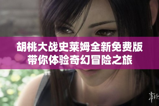 胡桃大战史莱姆全新免费版带你体验奇幻冒险之旅