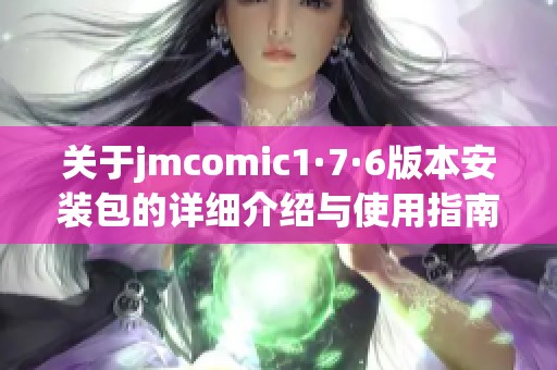 关于jmcomic1·7·6版本安装包的详细介绍与使用指南