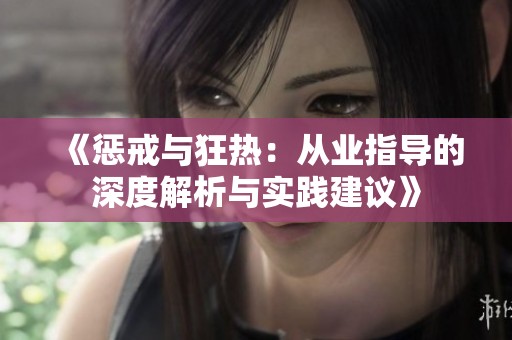 《惩戒与狂热：从业指导的深度解析与实践建议》