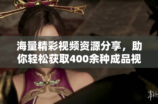 海量精彩视频资源分享，助你轻松获取400余种成品视频！