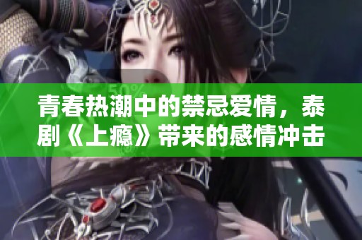 青春热潮中的禁忌爱情，泰剧《上瘾》带来的感情冲击