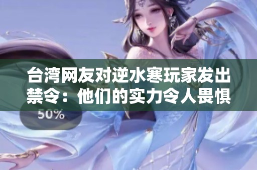 台湾网友对逆水寒玩家发出禁令：他们的实力令人畏惧!