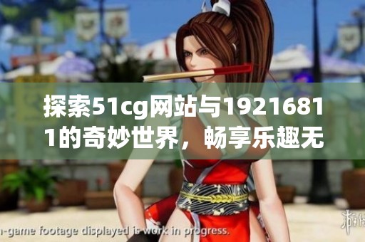 探索51cg网站与19216811的奇妙世界，畅享乐趣无限