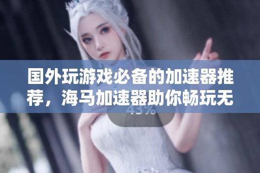 国外玩游戏必备的加速器推荐，海马加速器助你畅玩无阻