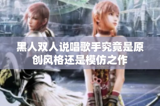 黑人双人说唱歌手究竟是原创风格还是模仿之作