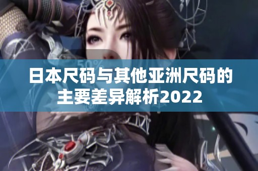 日本尺码与其他亚洲尺码的主要差异解析2022