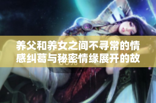 养父和养女之间不寻常的情感纠葛与秘密情缘展开的故事