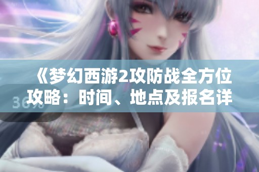 《梦幻西游2攻防战全方位攻略：时间、地点及报名详解》