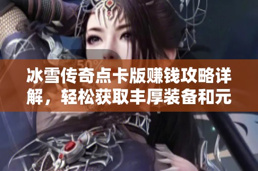 冰雪传奇点卡版赚钱攻略详解，轻松获取丰厚装备和元宝！