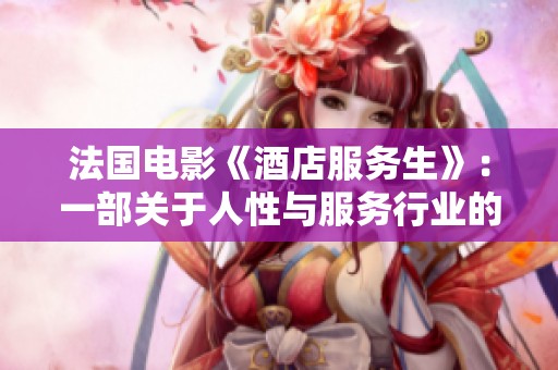 法国电影《酒店服务生》：一部关于人性与服务行业的温情故事