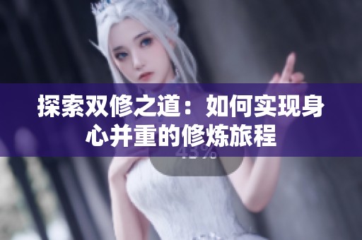 探索双修之道：如何实现身心并重的修炼旅程