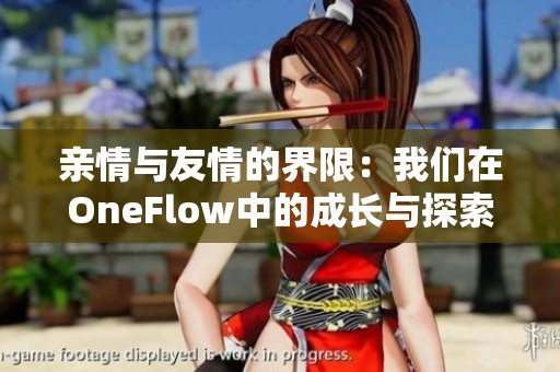 亲情与友情的界限：我们在OneFlow中的成长与探索
