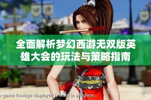 全面解析梦幻西游无双版英雄大会的玩法与策略指南