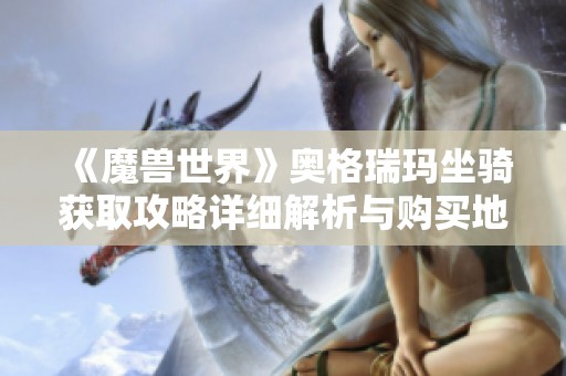 《魔兽世界》奥格瑞玛坐骑获取攻略详细解析与购买地点说明
