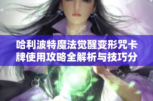 哈利波特魔法觉醒变形咒卡牌使用攻略全解析与技巧分享
