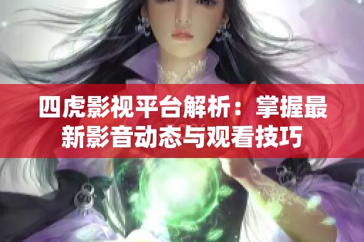 四虎影视平台解析：掌握最新影音动态与观看技巧
