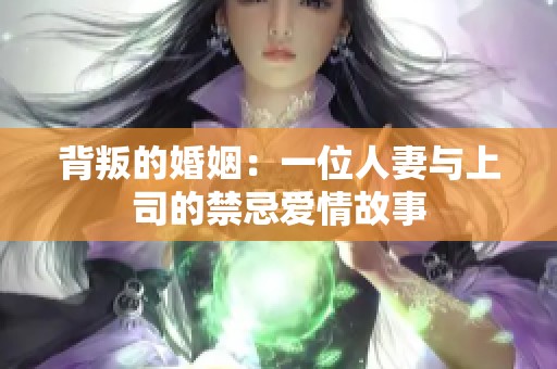 背叛的婚姻：一位人妻与上司的禁忌爱情故事