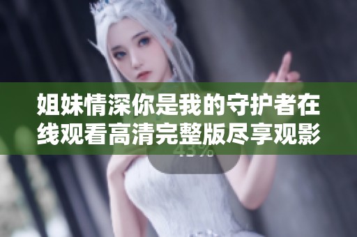 姐妹情深你是我的守护者在线观看高清完整版尽享观影乐趣