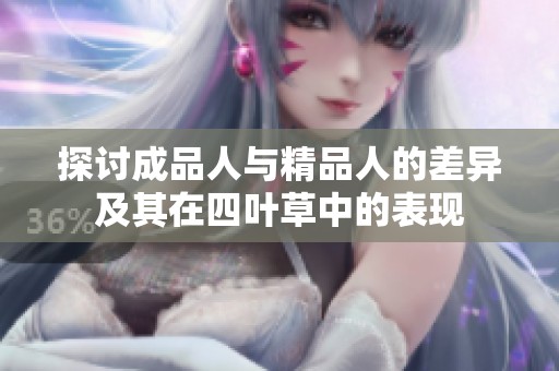 探讨成品人与精品人的差异及其在四叶草中的表现