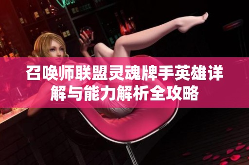 召唤师联盟灵魂牌手英雄详解与能力解析全攻略